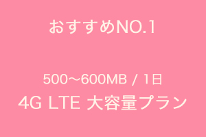おすすめNO.1　500〜600MB/1日 4G LTE 大容量プラン