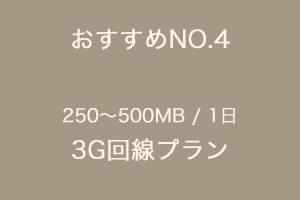 おすすめNO.4　250〜500MB/1日　3G回線プラン
